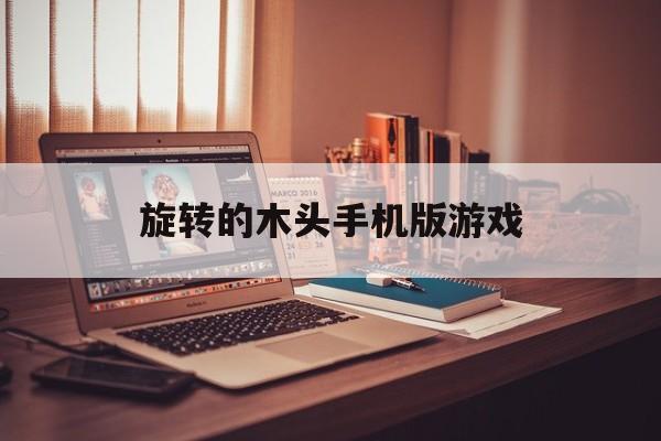 旋转的木头手机版游戏的简单介绍