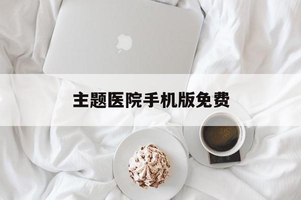 主题医院手机版免费(主题医院手机中文版下载)