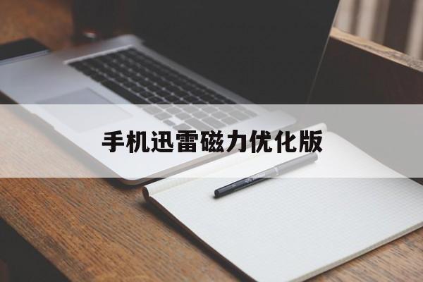 手机迅雷磁力优化版(手机迅雷磁力优化版怎么用)