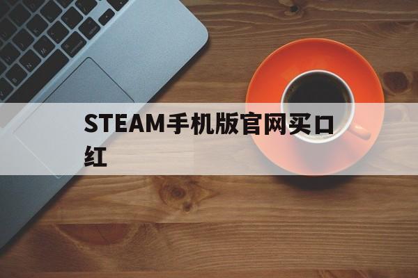 STEAM手机版官网买口红(steam手机版官网买口红怎么买)