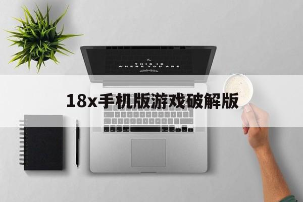 18x手机版游戏破解版的简单介绍