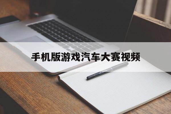 手机版游戏汽车大赛视频(手机版游戏汽车大赛视频在线观看)