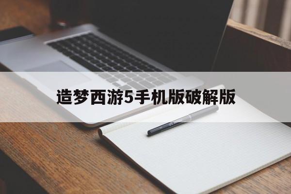 造梦西游5手机版破解版(造梦西游5破解免费内购破解版)