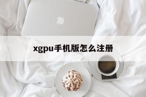 xgpu手机版怎么注册(xgpu home 账号)