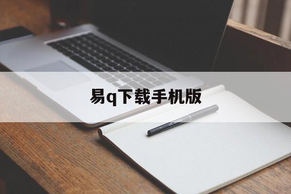 易q下载手机版(易侕软件如何下载)