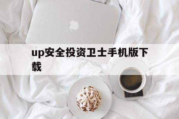 up安全投资卫士手机版下载(up安全投资卫士手机版下载安装)