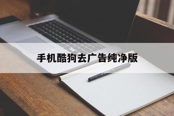 手机酷狗去广告纯净版(手机酷狗音乐去广告去升级版下载)
