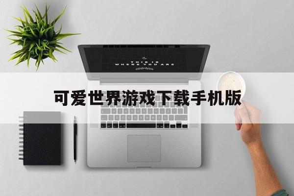 关于可爱世界游戏下载手机版的信息