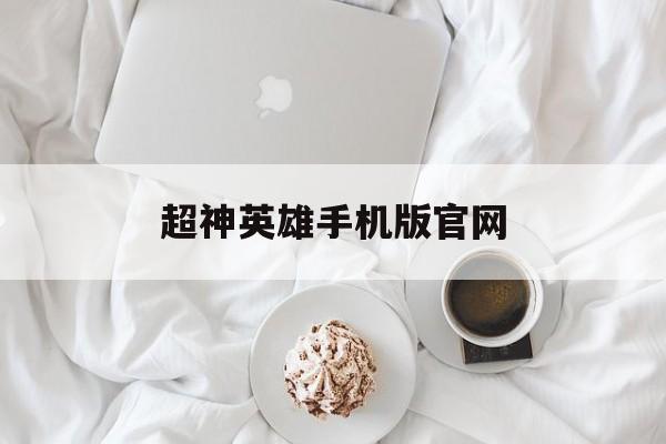 超神英雄手机版官网(超神英雄手机版官网入口)