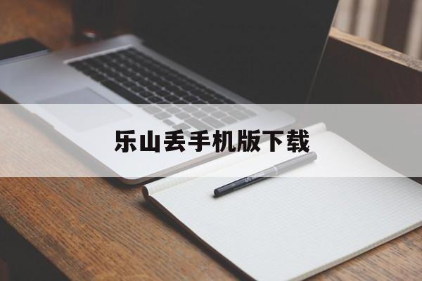 包含乐山丢手机版下载的词条