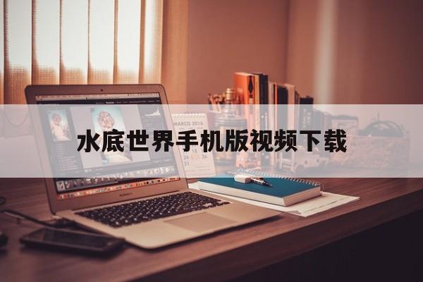 水底世界手机版视频下载(水底世界手机版视频下载免费)