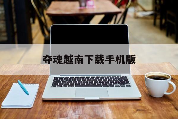夺魂越南下载手机版的简单介绍