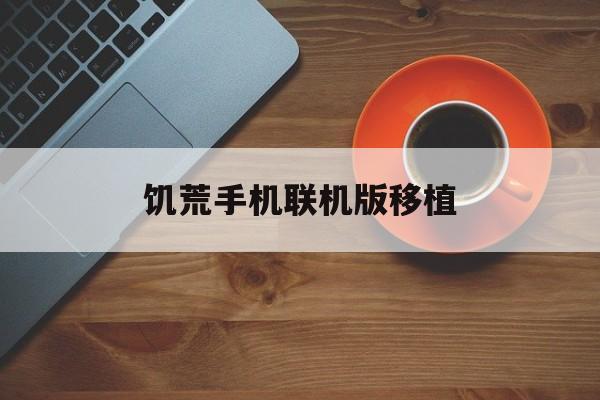 饥荒手机联机版移植(饥荒手机联机版移植版下载)