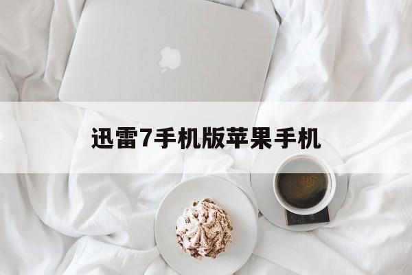 迅雷7手机版苹果手机(迅雷苹果手机版 ios2021)