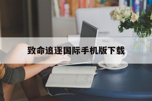 致命追逐国际手机版下载(致命追逐国际手机版下载安装)