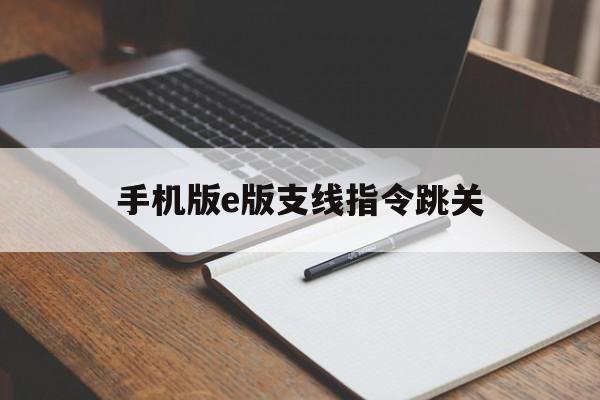 关于手机版e版支线指令跳关的信息