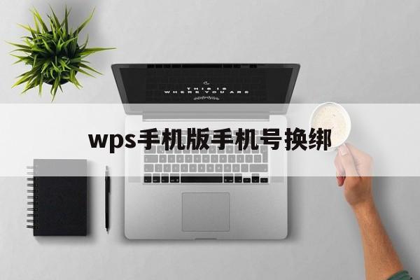wps手机版手机号换绑(wps office更换手机号)