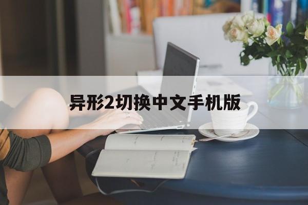 异形2切换中文手机版(异形2切换中文手机版下载)