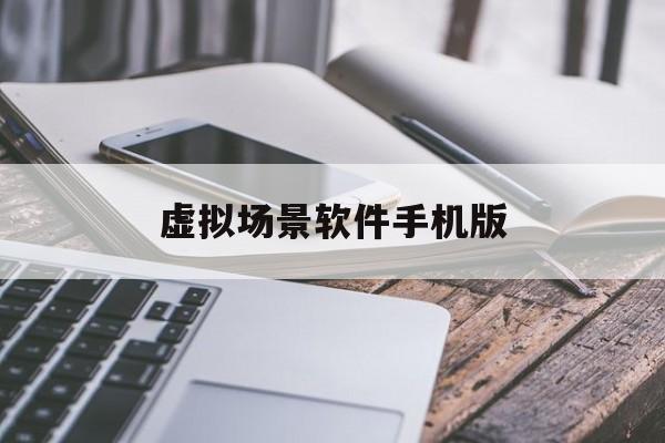 虚拟场景软件手机版(虚拟场景软件手机版下载)