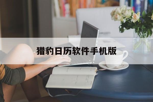 猎豹日历软件手机版(猎豹app 官方网站)