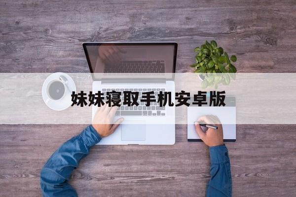 妹妹寝取手机安卓版(妹同居生活2汉化下载安卓直装)