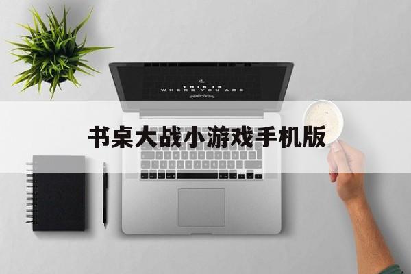 书桌大战小游戏手机版(书桌大战小游戏手机版最新版)