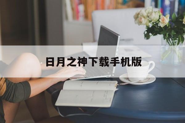 日月之神下载手机版(日月之神下载手机版最新版)