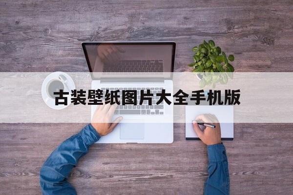 古装壁纸图片大全手机版(古装壁纸图片大全手机版高清)