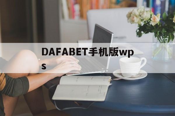 DAFABET手机版wps(dafabet黄金版手机登录)