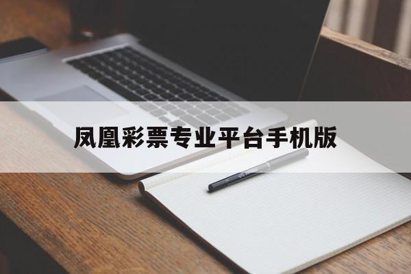 凤凰彩票专业平台手机版的简单介绍