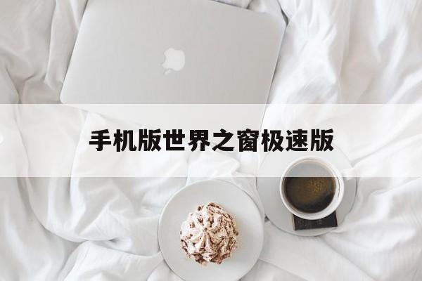 手机版世界之窗极速版(手机版世界之窗极速版怎么用)