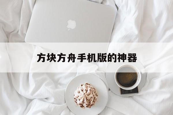 方块方舟手机版的神器(手机版方舟生存进化神器)