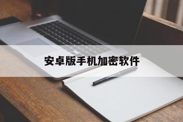 安卓版手机加密软件(安卓版手机加密软件app)