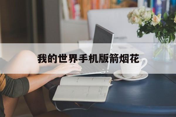 我的世界手机版箭烟花(我的世界手机版烟花火箭)