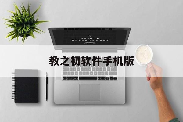 教之初软件手机版(教之初软件怎么安装不上)